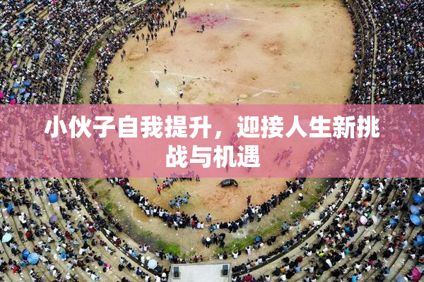 小伙子自我提升，迎接人生新挑战与机遇
