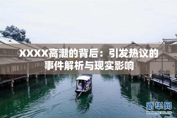 XXXX高潮的背后：引发热议的事件解析与现实影响