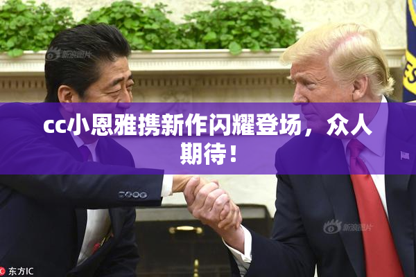 cc小恩雅携新作闪耀登场，众人期待！