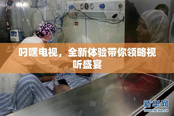 叼嘿电视，全新体验带你领略视听盛宴