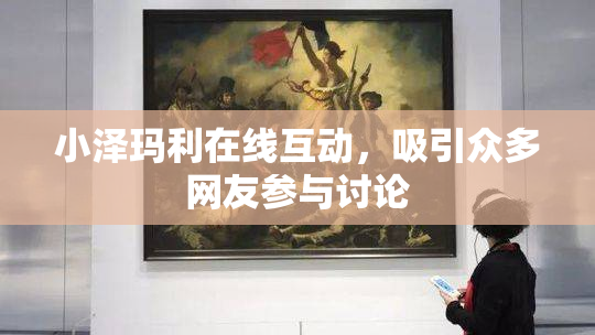 小泽玛利在线互动，吸引众多网友参与讨论