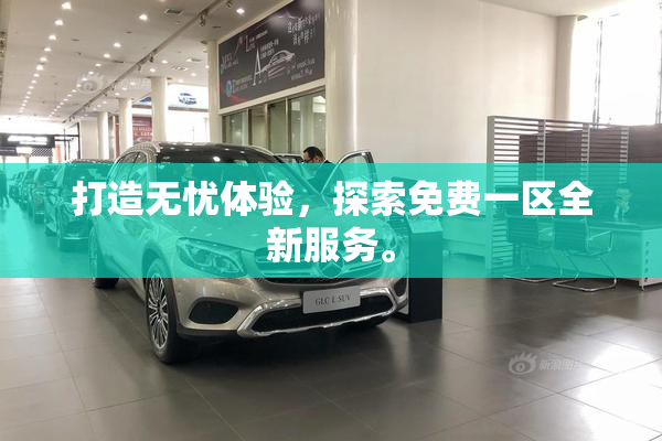 打造无忧体验，探索免费一区全新服务。