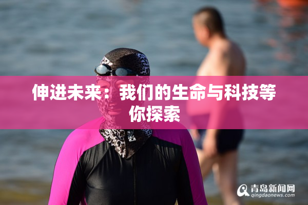 伸进未来：我们的生命与科技等你探索