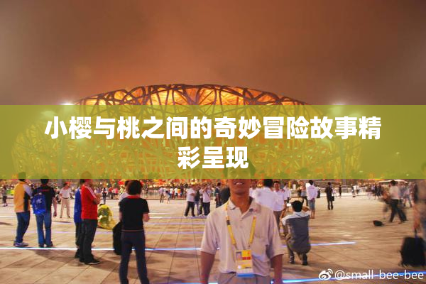 小樱与桃之间的奇妙冒险故事精彩呈现