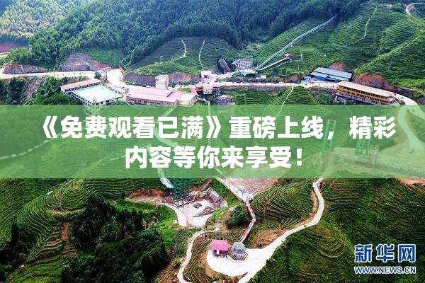 《免费观看已满》重磅上线，精彩内容等你来享受！