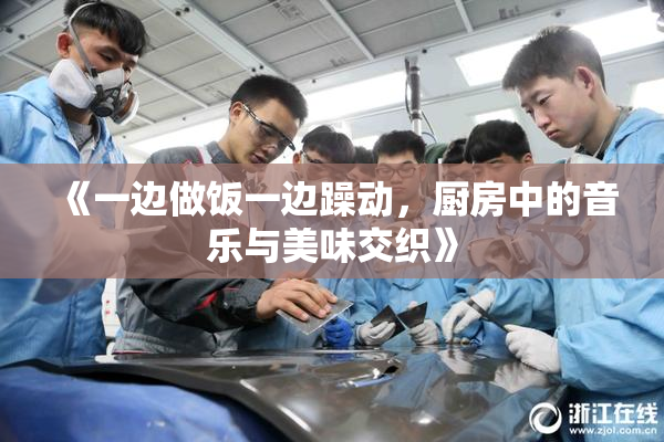 《一边做饭一边躁动，厨房中的音乐与美味交织》