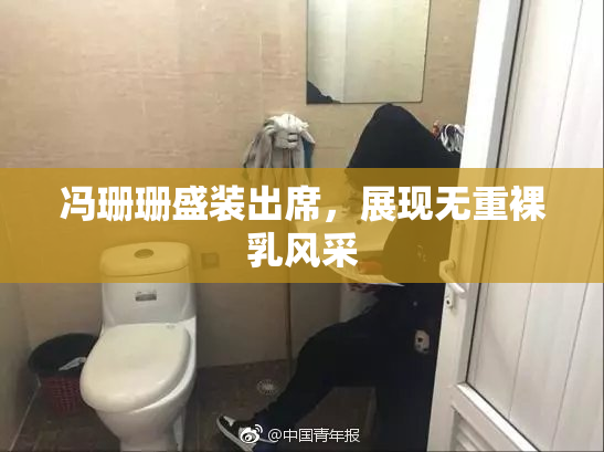 冯珊珊盛装出席，展现无重裸乳风采