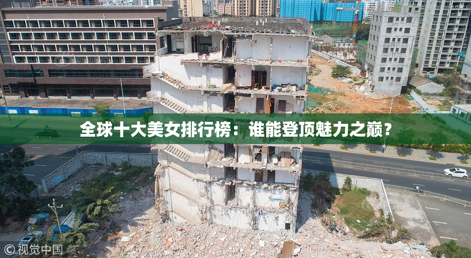 全球十大美女排行榜：谁能登顶魅力之巅？