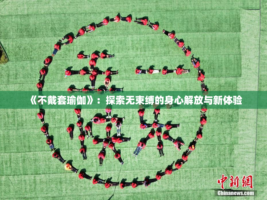 《不戴套瑜伽》：探索无束缚的身心解放与新体验