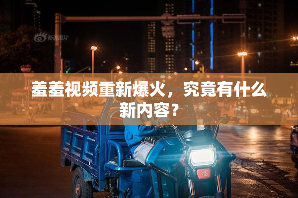 羞羞视频重新爆火，究竟有什么新内容？
