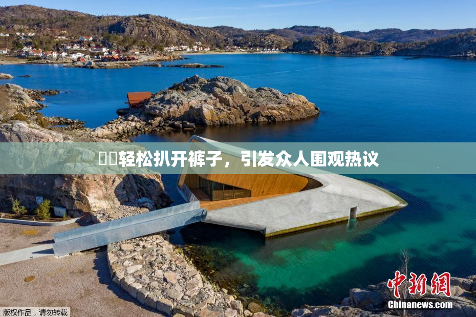 妺妺轻松扒开裤子，引发众人围观热议