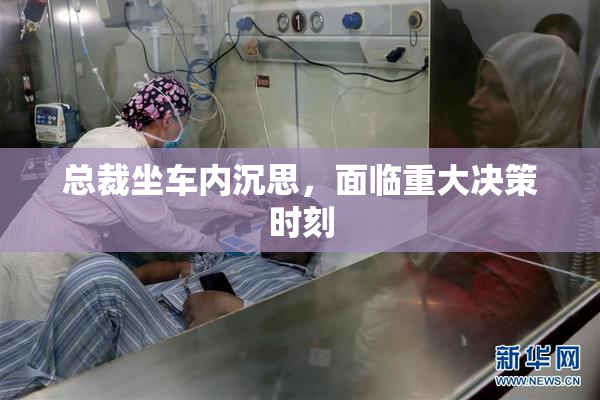 总裁坐车内沉思，面临重大决策时刻