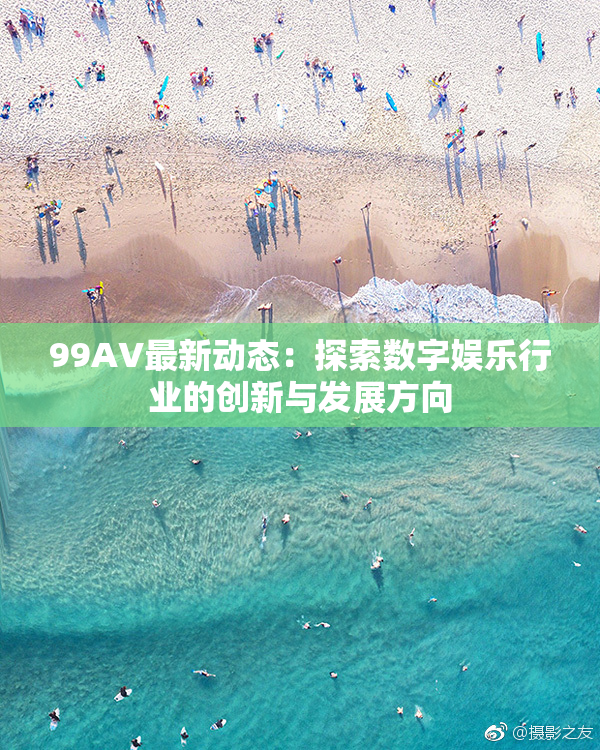 99AV最新动态：探索数字娱乐行业的创新与发展方向