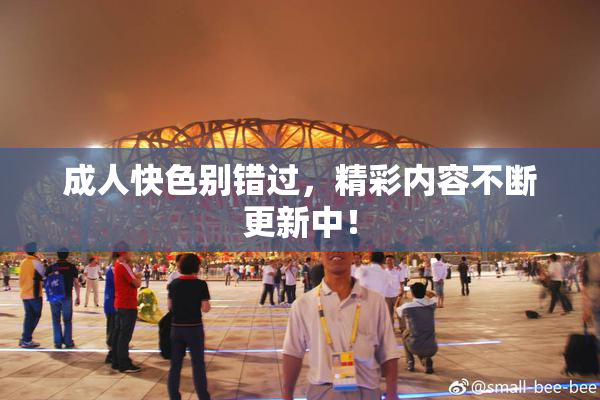 成人快色别错过，精彩内容不断更新中！
