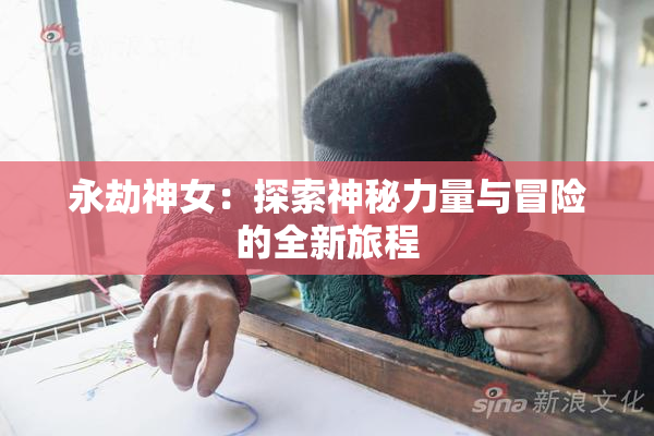 永劫神女：探索神秘力量与冒险的全新旅程