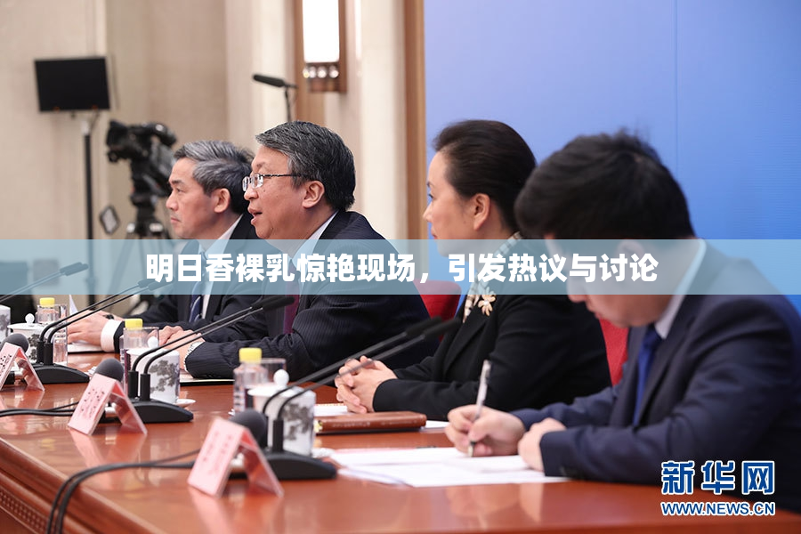明日香裸乳惊艳现场，引发热议与讨论
