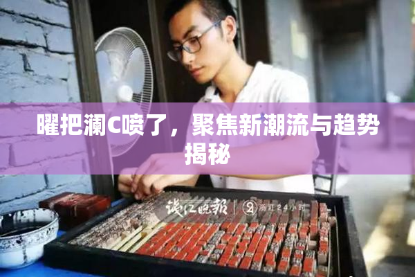 曜把澜C喷了，聚焦新潮流与趋势揭秘