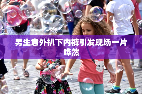男生意外扒下内裤引发现场一片哗然