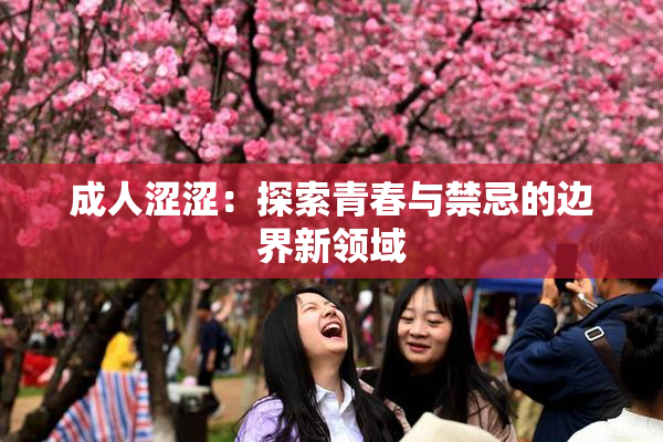 成人涩涩：探索青春与禁忌的边界新领域