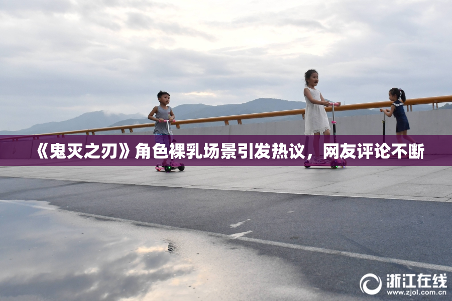 《鬼灭之刃》角色裸乳场景引发热议，网友评论不断