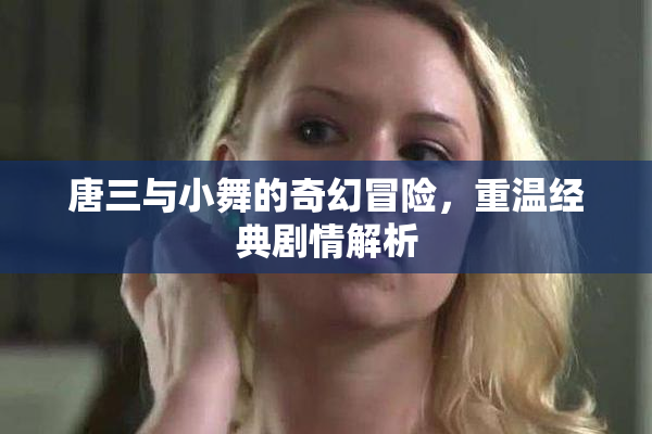 唐三与小舞的奇幻冒险，重温经典剧情解析