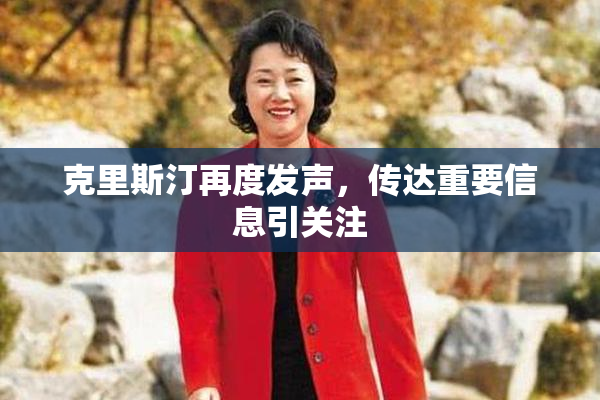 克里斯汀再度发声，传达重要信息引关注