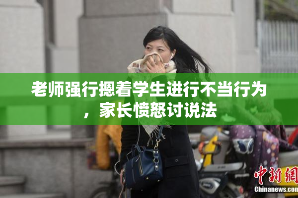 老师强行摁着学生进行不当行为，家长愤怒讨说法