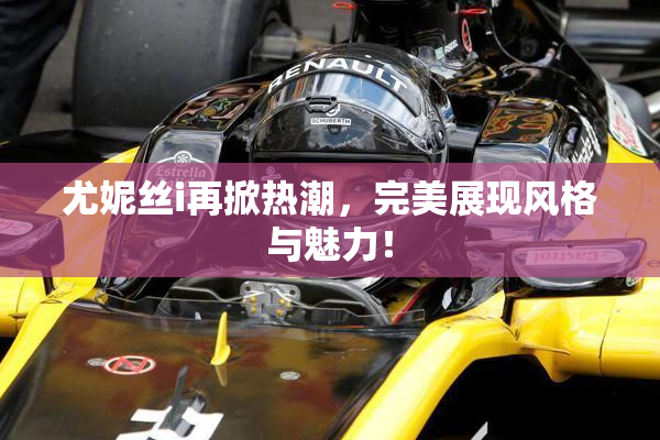 尤妮丝i再掀热潮，完美展现风格与魅力！
