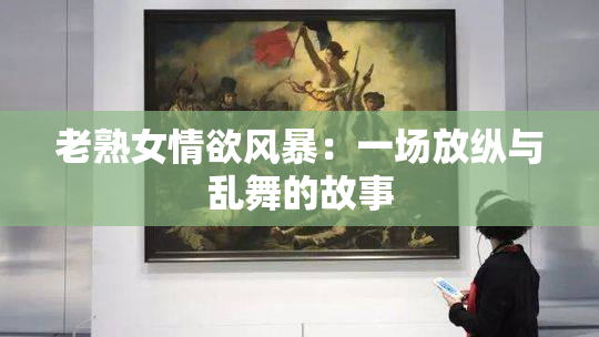 老熟女情欲风暴：一场放纵与乱舞的故事