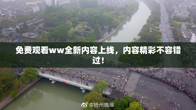 免费观看ww全新内容上线，内容精彩不容错过！