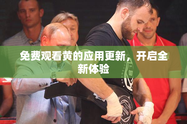 免费观看黄的应用更新，开启全新体验