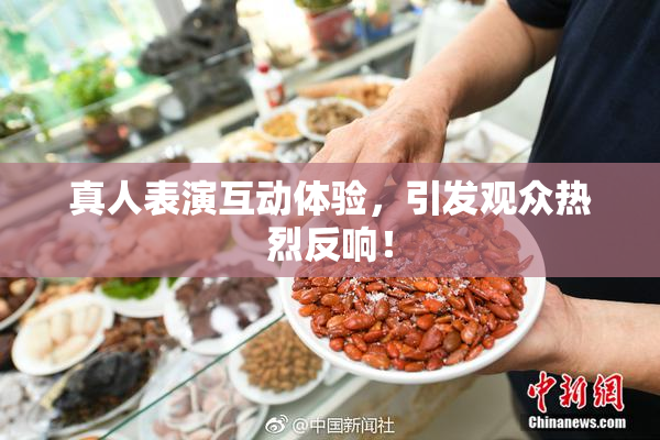 真人表演互动体验，引发观众热烈反响！