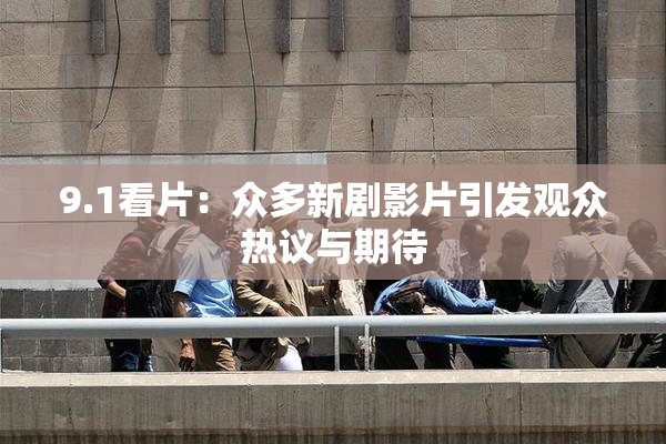 9.1看片：众多新剧影片引发观众热议与期待