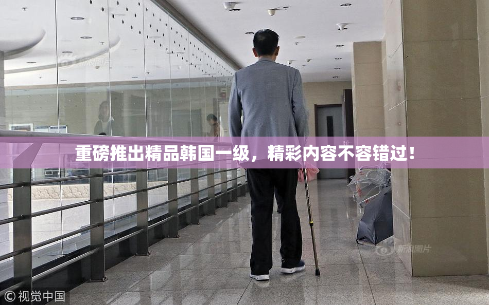 重磅推出精品韩国一级，精彩内容不容错过！