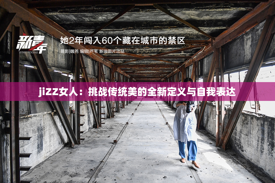 jiZZ女人：挑战传统美的全新定义与自我表达