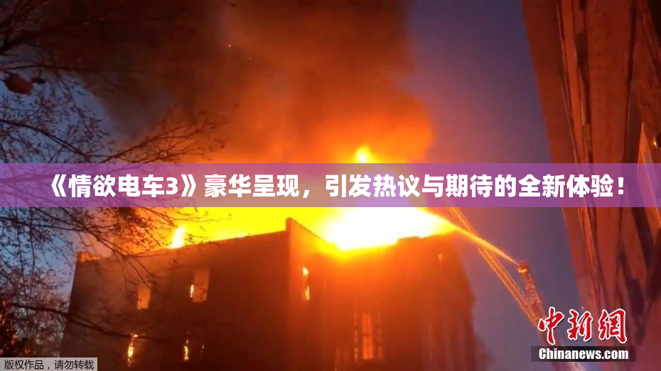 《情欲电车3》豪华呈现，引发热议与期待的全新体验！