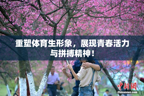 重塑体育生形象，展现青春活力与拼搏精神！