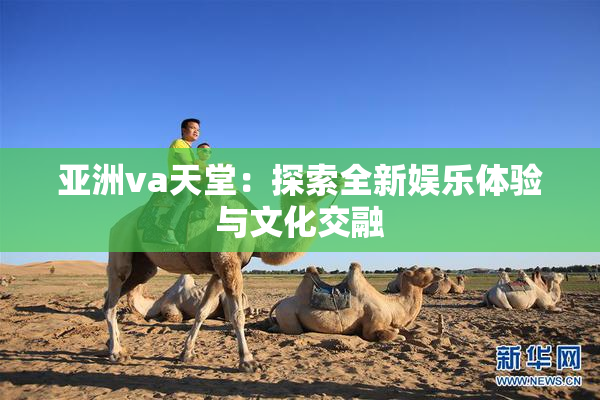亚洲va天堂：探索全新娱乐体验与文化交融