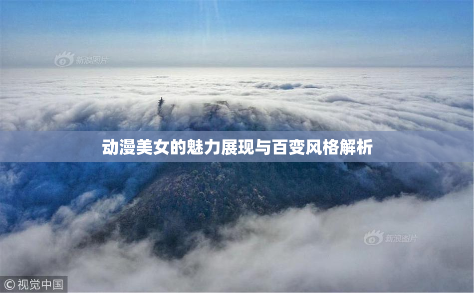 动漫美女的魅力展现与百变风格解析