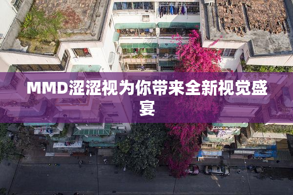 MMD涩涩视为你带来全新视觉盛宴