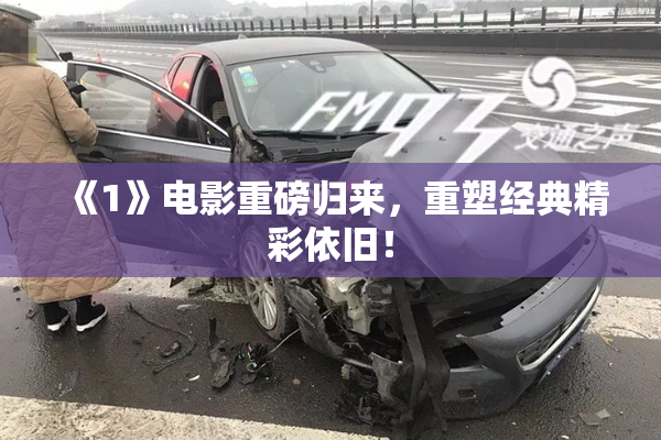 《1》电影重磅归来，重塑经典精彩依旧！