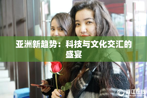 亚洲新趋势：科技与文化交汇的盛宴