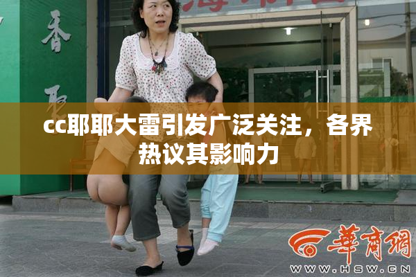 cc耶耶大雷引发广泛关注，各界热议其影响力