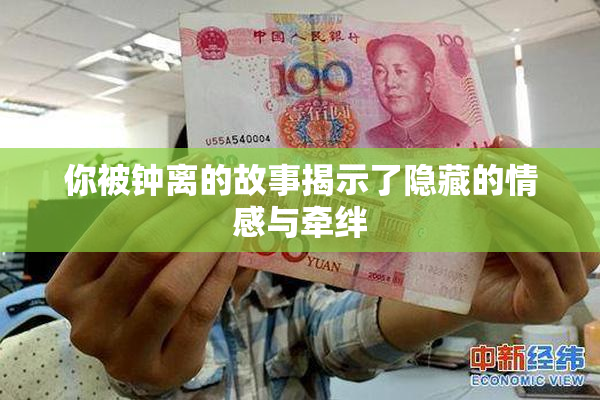 你被钟离的故事揭示了隐藏的情感与牵绊