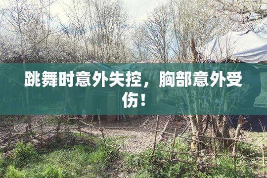 跳舞时意外失控，胸部意外受伤！