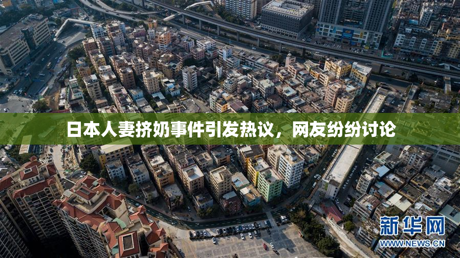 日本人妻挤奶事件引发热议，网友纷纷讨论