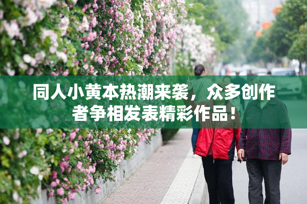 同人小黄本热潮来袭，众多创作者争相发表精彩作品！