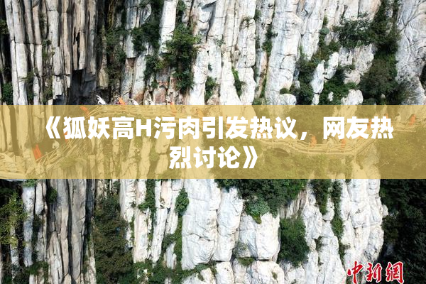 《狐妖高H污肉引发热议，网友热烈讨论》