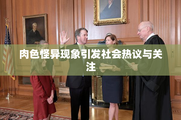 肉色怪异现象引发社会热议与关注
