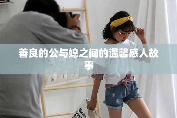 善良的公与媳之间的温馨感人故事